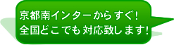 京都南インターからすぐ!全国どこでも対応致します!
