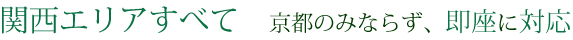 関西エリアすべて　京都のみならず、即座に対応