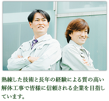 熟練した技術と長年の経験による質の高い解体工事で皆様に信頼される企業を目指しています。